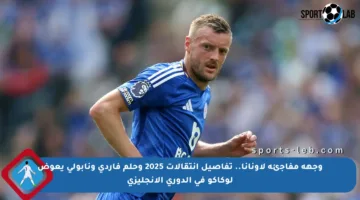 وجهة مفاجئة لأونانا.. تفاصيل انتقالات 2025 وحلم فاردي ونابولي يعوض لوكاكو في الدوري الإنجليزي